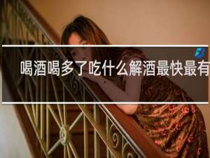喝酒喝多了吃什么解酒最快最有效