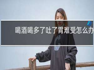 喝酒喝多了吐了胃难受怎么办