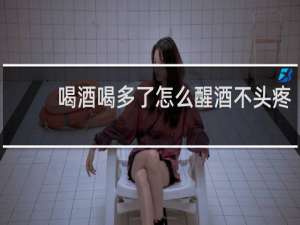 喝酒喝多了怎么醒酒不头疼