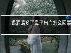 喝酒喝多了鼻子出血怎么回事