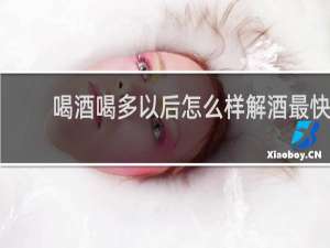 喝酒喝多以后怎么样解酒最快