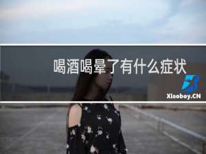 喝酒喝晕了有什么症状