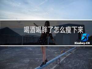 喝酒喝胖了怎么瘦下来