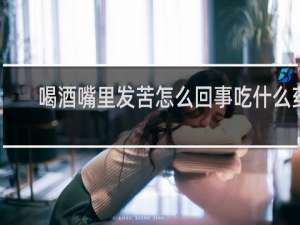 喝酒嘴里发苦怎么回事吃什么药