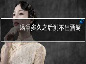 喝酒多久之后测不出酒驾