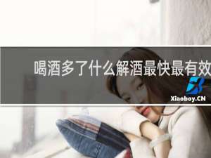 喝酒多了什么解酒最快最有效