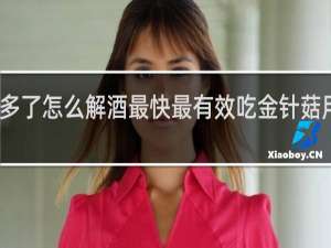 喝酒多了怎么解酒最快最有效吃金针菇用什么水洗