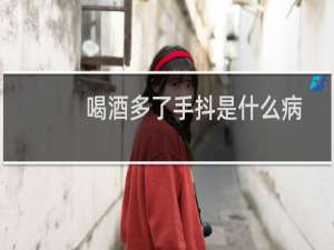 喝酒多了手抖是什么病