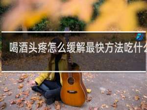 喝酒头疼怎么缓解最快方法吃什么药