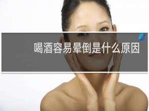 喝酒容易晕倒是什么原因