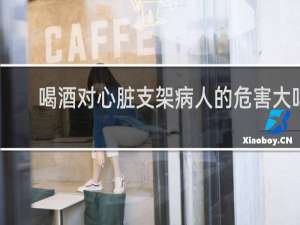 喝酒对心脏支架病人的危害大吗