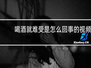 喝酒就难受是怎么回事的视频