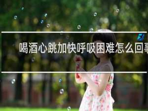 喝酒心跳加快呼吸困难怎么回事