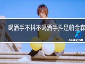 喝酒手不抖不喝酒手抖是帕金森吗