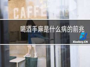 喝酒手麻是什么病的前兆
