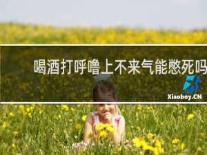 喝酒打呼噜上不来气能憋死吗