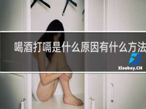 喝酒打嗝是什么原因有什么方法治