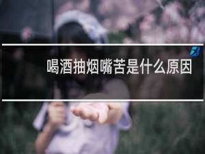 喝酒抽烟嘴苦是什么原因
