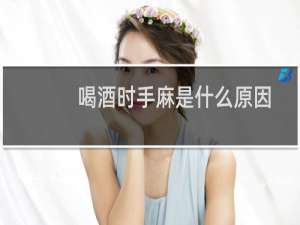 喝酒时手麻是什么原因
