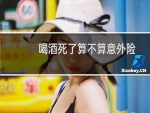 喝酒死了算不算意外险