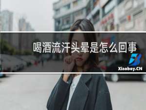 喝酒流汗头晕是怎么回事
