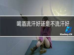 喝酒流汗好还是不流汗好