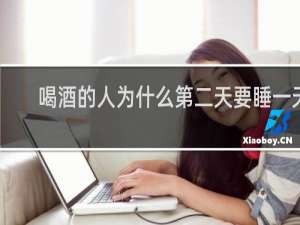 喝酒的人为什么第二天要睡一天