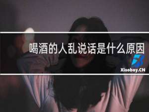 喝酒的人乱说话是什么原因