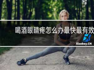 喝酒眼睛疼怎么办最快最有效