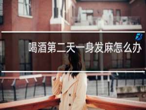 喝酒第二天一身发麻怎么办