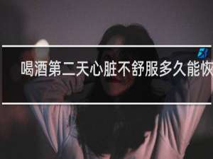 喝酒第二天心脏不舒服多久能恢复