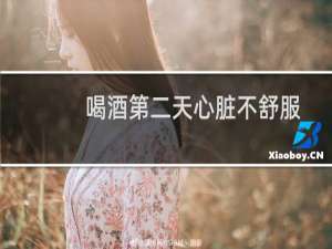 喝酒第二天心脏不舒服