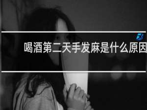喝酒第二天手发麻是什么原因