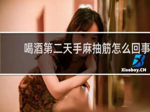 喝酒第二天手麻抽筋怎么回事