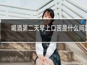 喝酒第二天早上口苦是什么问题