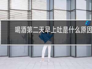喝酒第二天早上吐是什么原因