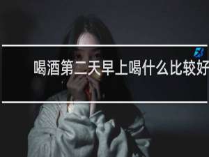 喝酒第二天早上喝什么比较好