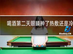 喝酒第二天眼睛肿了热敷还是冷敷