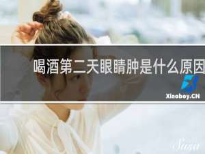 喝酒第二天眼睛肿是什么原因