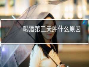 喝酒第二天肿什么原因