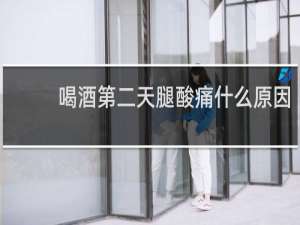 喝酒第二天腿酸痛什么原因