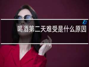 喝酒第二天难受是什么原因