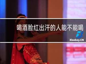 喝酒脸红出汗的人能不能喝