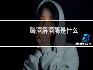 喝酒解酒酶是什么