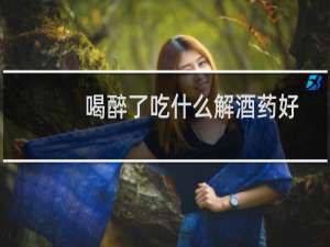 喝醉了吃什么解酒药好