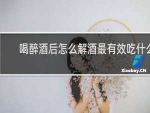 喝醉酒后怎么解酒最有效吃什么