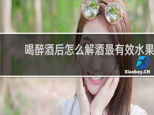 喝醉酒后怎么解酒最有效水果