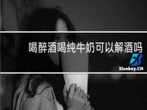喝醉酒喝纯牛奶可以解酒吗