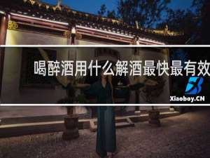 喝醉酒用什么解酒最快最有效