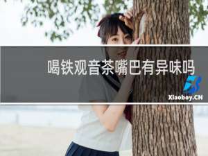 喝铁观音茶嘴巴有异味吗
